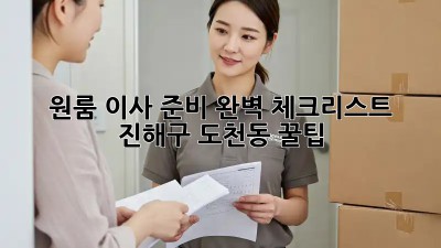 원룸 이사 준비 완벽 체크리스트: 진해구 도천동 꿀팁! ✨