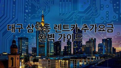 대구 삼덕동 렌트카 추가요금 완벽 가이드