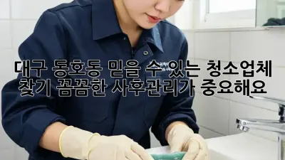 대구 동호동 믿을 수 있는 청소업체 찾기: 꼼꼼한 사후관리가 중요해요!