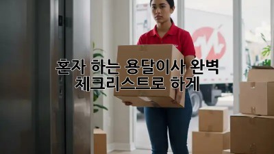 혼자 하는 용달이사? 완벽 체크리스트로 轻松하게!