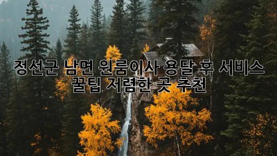정선군 남면 원룸이사 용달 후 서비스 꿀팁! 저렴한 곳 추천! 💖